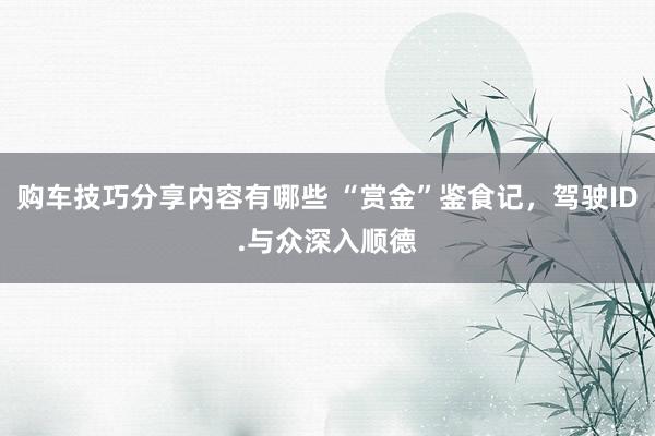 购车技巧分享内容有哪些 “赏金”鉴食记，驾驶ID.与众深入顺德