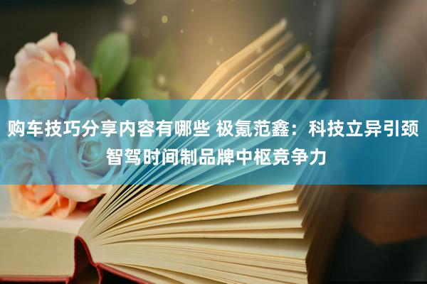 购车技巧分享内容有哪些 极氪范鑫：科技立异引颈 智驾时间制品牌中枢竞争力