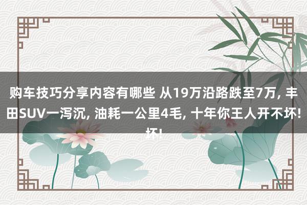 购车技巧分享内容有哪些 从19万沿路跌至7万, 丰田SUV一泻沉, 油耗一公里4毛, 十年你王人开不