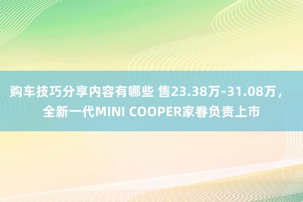 购车技巧分享内容有哪些 售23.38万-31.08万， 全新一代MINI COOPER家眷负责上市