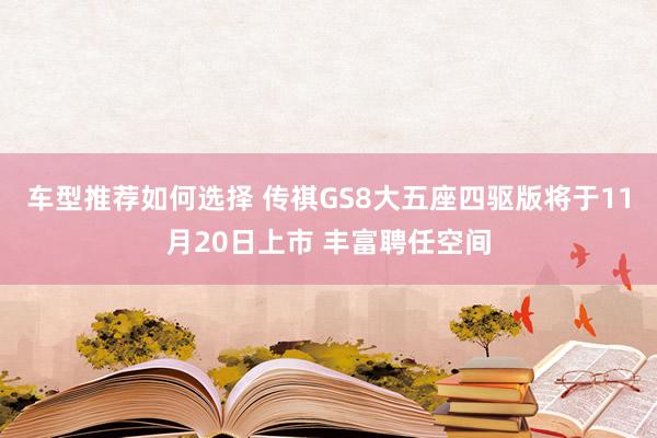 车型推荐如何选择 传祺GS8大五座四驱版将于11月20日上市 丰富聘任空间